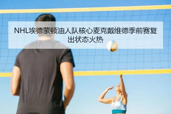 NHL埃德蒙顿油人队核心麦克戴维德季前赛复出状态火热