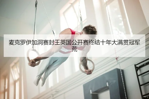麦克罗伊加洞赛封王英国公开赛终结十年大满贯冠军荒